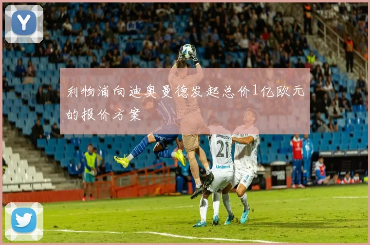 利物浦向迪奥曼德发起总价1亿欧元的报价方案