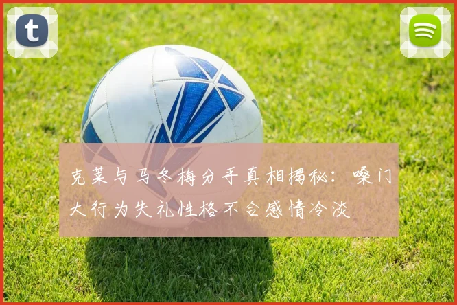 克莱与马冬梅分手真相揭秘：嗓门大行为失礼性格不合感情冷淡